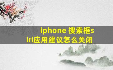 iphone 搜索框siri应用建议怎么关闭